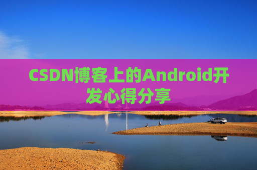 CSDN博客上的Android开发心得分享
